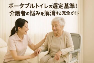 ポータブルトイレの選定基準！介護者の悩みを解消する完全ガイド