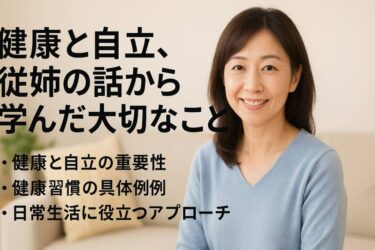健康と自立、従姉の話から学んだ大切なこと