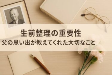 生前整理の重要性：父の思い出が教えてくれた大切なこと