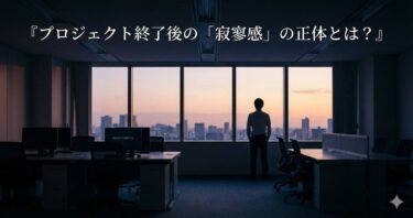 プロジェクト終了後の「寂寥感」の正体とは？