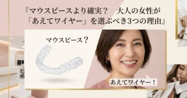 【27歳からの矯正】マウスピースより確実？ 大人の女性が「あえてワイヤー」を選ぶべき3つの理由