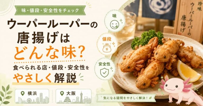 ウーパールーパーの唐揚げはどんな味？食べられる店・値段・安全性をやさしく解説【横浜・大阪】
