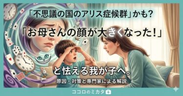 「不思議の国のアリス症候群」かも？「お母さんの顔が大きくなった！」と怯える我が子へ。