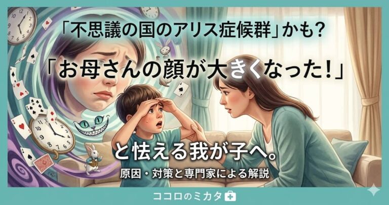 「不思議の国のアリス症候群」かも？「お母さんの顔が大きくなった！」と怯える我が子へ。