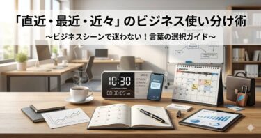 「直近・最近・近々」のビジネス使い分け術
