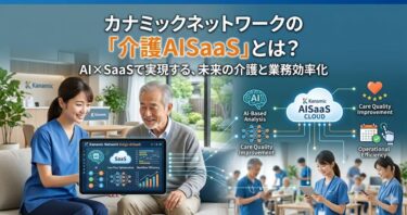 カナミックネットワークの「介護AISaaS」とは？