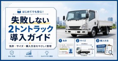 失敗しない2トントラック導入ガイド｜免許・サイズ・購入方法をやさしく整理