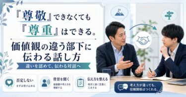 「尊敬」できなくても「尊重」はできる。価値観の違う部下に伝わる話し方