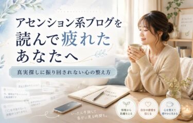 アセンション系ブログを読んで疲れたあなたへ｜真実探しに振り回されない心の整え方
