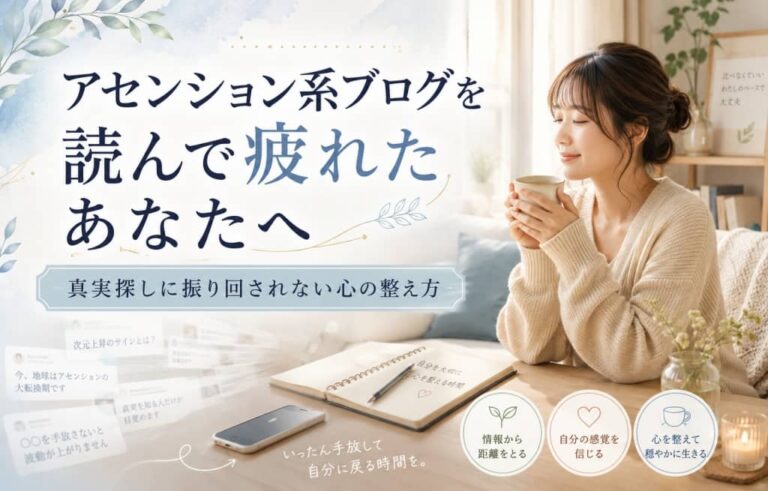 アセンション系ブログを読んで疲れたあなたへ｜真実探しに振り回されない心の整え方