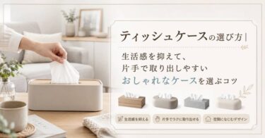 ティッシュケースの選び方｜生活感を抑えて、片手で取り出しやすいおしゃれなケースを選ぶコツ