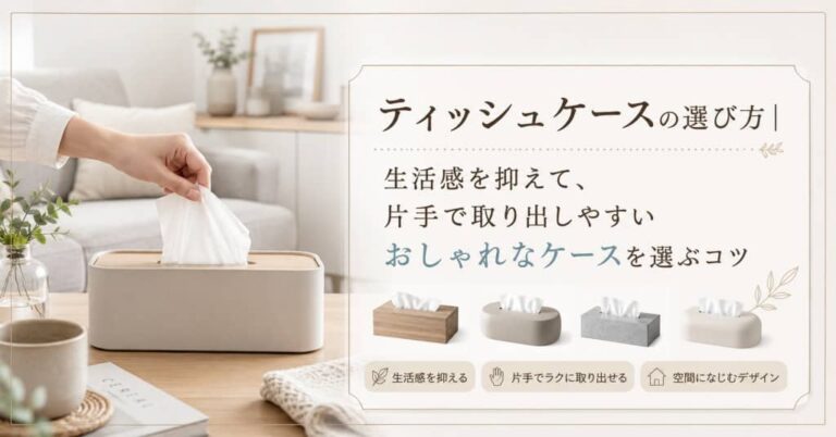 ティッシュケースの選び方｜生活感を抑えて、片手で取り出しやすいおしゃれなケースを選ぶコツ