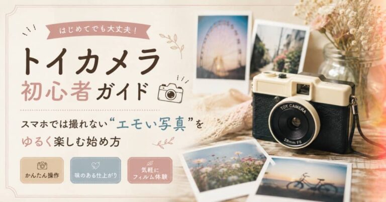 トイカメラ初心者ガイド｜スマホでは撮れない“エモい写真”をゆるく楽しむ始め方