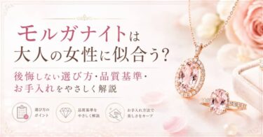 モルガナイトは大人の女性に似合う？後悔しない選び方・品質基準・お手入れをやさしく解説