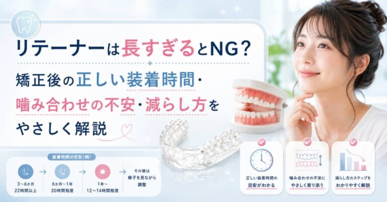 リテーナーは長すぎるとNG？矯正後の正しい装着時間・噛み合わせの不安・減らし方をやさしく解説