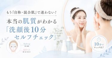 もう「自称・混合肌」で迷わない！本当の肌質がわかる「洗顔後10分セルフチェック」