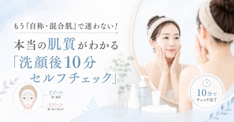 もう「自称・混合肌」で迷わない！本当の肌質がわかる「洗顔後10分セルフチェック」