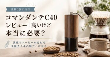 コマンダンテC40レビュー｜高いけど本当に必要？浅煎りコーヒーが変わる手挽きミルの魅力と注意点