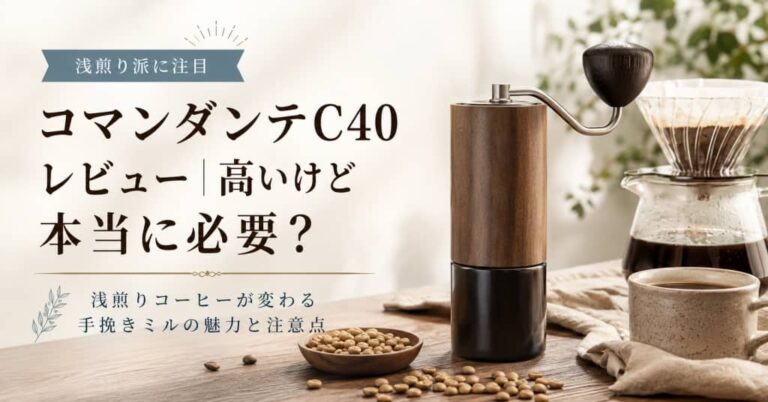 コマンダンテC40レビュー｜高いけど本当に必要？浅煎りコーヒーが変わる手挽きミルの魅力と注意点