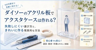 ダイソーのアクリル板でアクスタケースは作れる？失敗しにくい選び方と、きれいに作る現実的な方法
