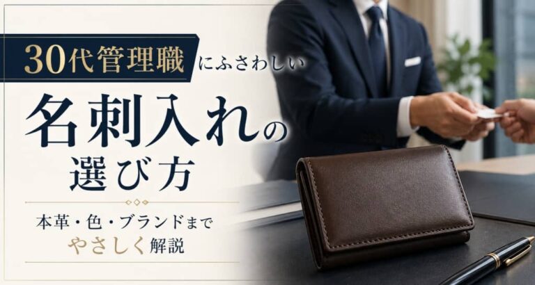 30代管理職にふさわしい名刺入れの選び方｜本革・色・ブランドまでやさしく解説