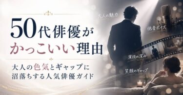 50代俳優がかっこいい理由｜大人の色気とギャップに沼落ちする人気俳優ガイド