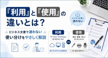 「利用」と「使用」の違いとは？ビジネス文書で迷わない使い分けをやさしく解説