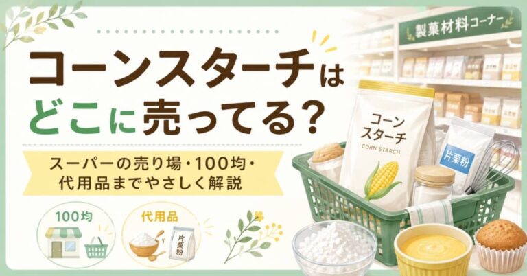 コーンスターチはどこに売ってる？スーパーの売り場・100均・代用品までやさしく解説