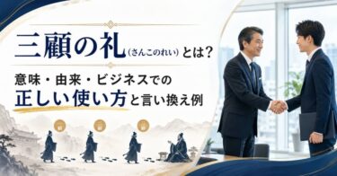 三顧の礼とは？意味・由来・ビジネスでの正しい使い方と言い換え例
