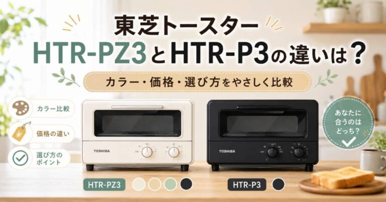 東芝トースターHTR-PZ3とHTR-P3の違いは？カラー・価格・選び方をやさしく比較