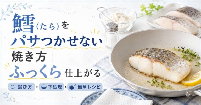 鱈(たら)をパサつかせない焼き方｜ふっくら仕上がる選び方・下処理・簡単レシピ