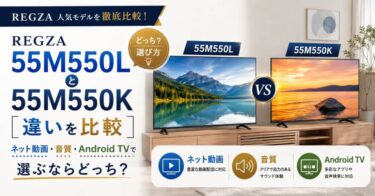 REGZA 55M550Lと55M550Kの違いを比較｜ネット動画・音質・Android TVで選ぶならどっち？