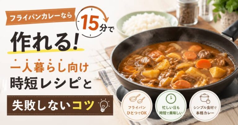 フライパンカレーなら15分で作れる！一人暮らし向け時短レシピと失敗しないコツ