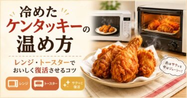 冷めたケンタッキーの温め方｜レンジ・トースターでおいしく復活させるコツ