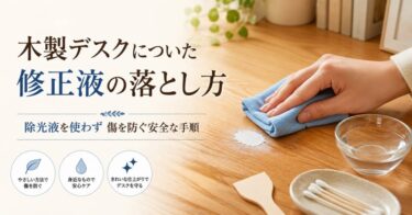 木製デスクについた修正液の落とし方｜除光液を使わず傷を防ぐ安全な手順