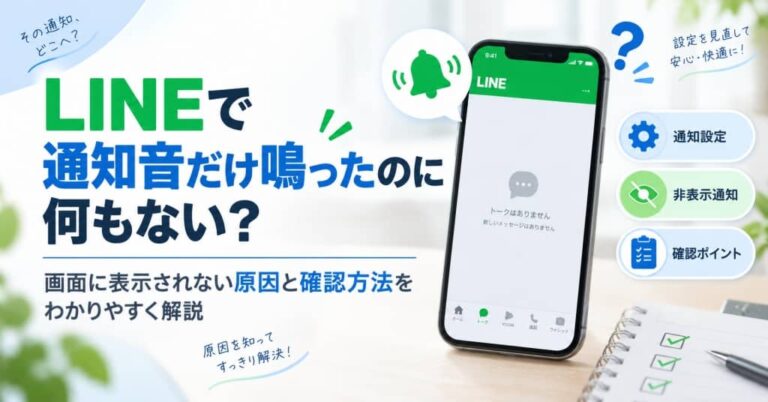 LINEで通知音だけ鳴ったのに何もない？画面に表示されない原因と確認方法をわかりやすく解説
