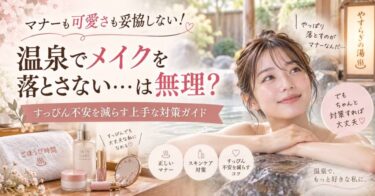 マナーも可愛さも妥協しない！温泉でメイクを落とさない…は無理？すっぴん不安を減らす上手な対策ガイド