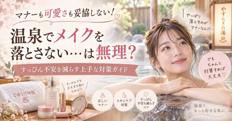 マナーも可愛さも妥協しない！温泉でメイクを落とさない…は無理？すっぴん不安を減らす上手な対策ガイド